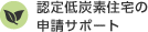 認定低炭素住宅の申請サポート