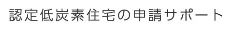 認定低炭素住宅の申請サポート