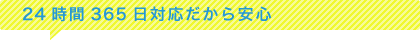 24時間365日対応だから安心