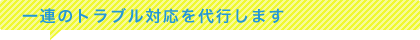 一連のトラブル対応を代行します